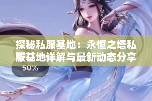 探秘私服基地：永恒之塔私服基地详解与最新动态分享