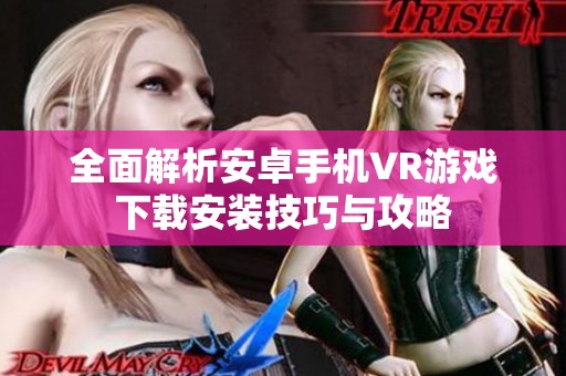 全面解析安卓手机VR游戏下载安装技巧与攻略