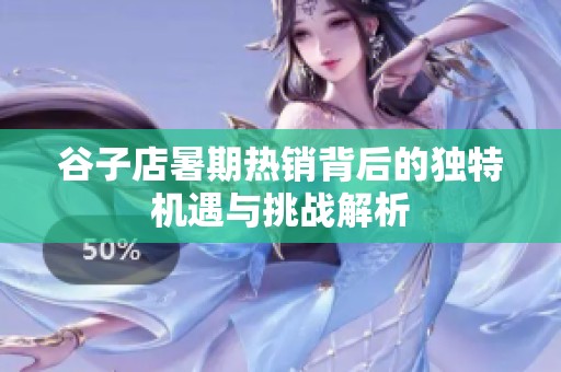 谷子店暑期热销背后的独特机遇与挑战解析