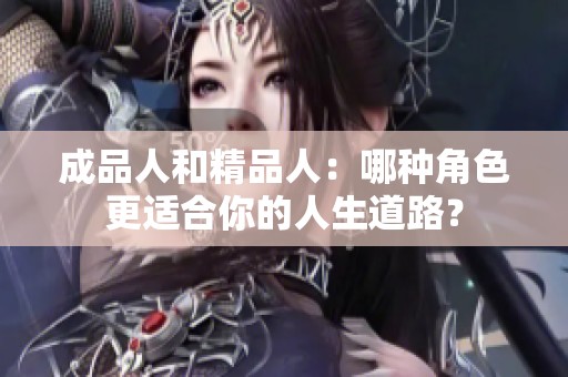 成品人和精品人：哪种角色更适合你的人生道路？