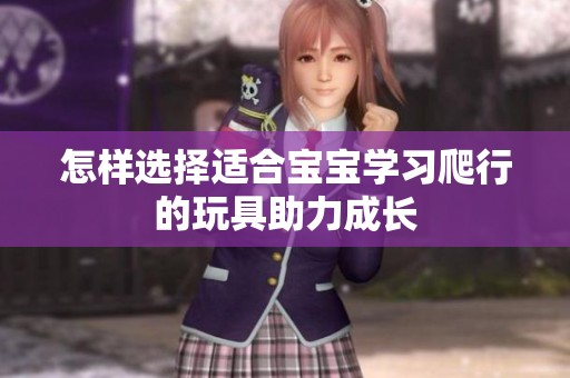 怎样选择适合宝宝学习爬行的玩具助力成长