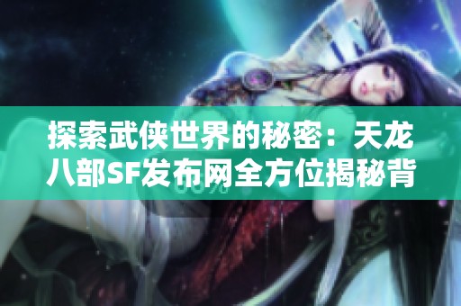 探索武侠世界的秘密：天龙八部SF发布网全方位揭秘背后故事
