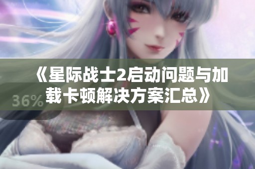 《星际战士2启动问题与加载卡顿解决方案汇总》