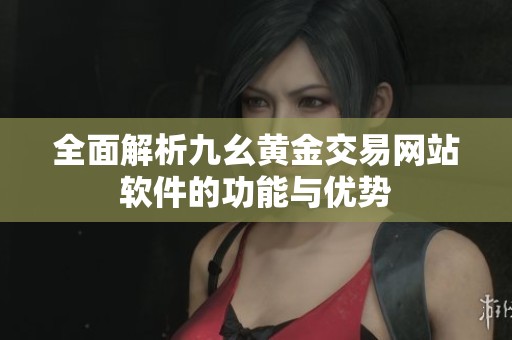 全面解析九幺黄金交易网站软件的功能与优势