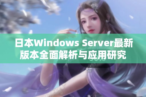 日本Windows Server最新版本全面解析与应用研究