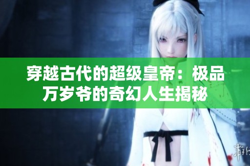 穿越古代的超级皇帝：极品万岁爷的奇幻人生揭秘