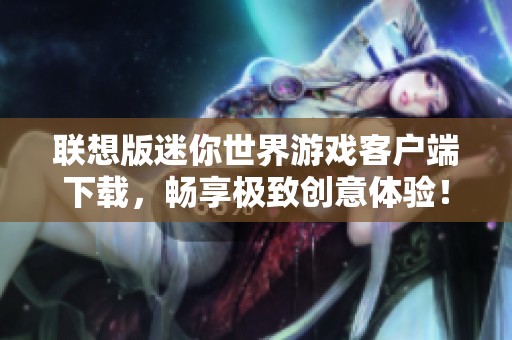 联想版迷你世界游戏客户端下载，畅享极致创意体验！