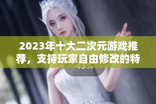 2023年十大二次元游戏推荐，支持玩家自由修改的特性详解