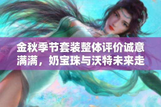 金秋季节套装整体评价诚意满满，奶宝珠与沃特未来走势预测分析