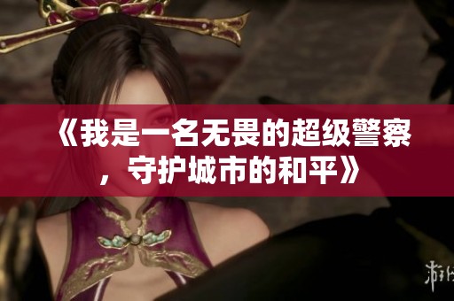 《我是一名无畏的超级警察，守护城市的和平》