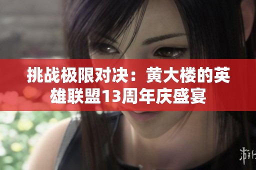 挑战极限对决：黄大楼的英雄联盟13周年庆盛宴