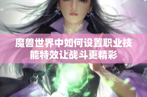 魔兽世界中如何设置职业技能特效让战斗更精彩