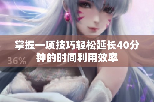 掌握一项技巧轻松延长40分钟的时间利用效率