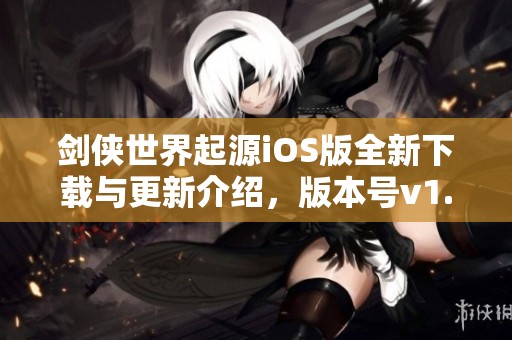 剑侠世界起源iOS版全新下载与更新介绍，版本号v1.12.2