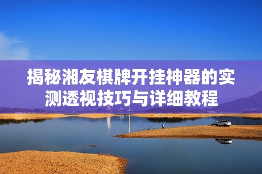 揭秘湘友棋牌开挂神器的实测透视技巧与详细教程