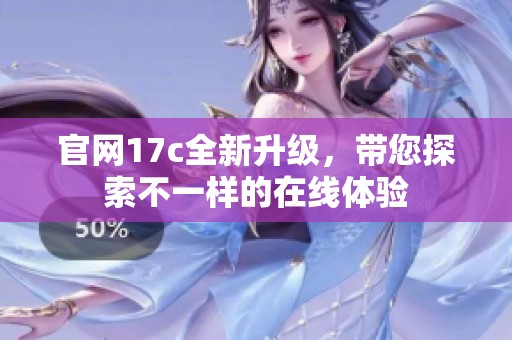 官网17c全新升级，带您探索不一样的在线体验