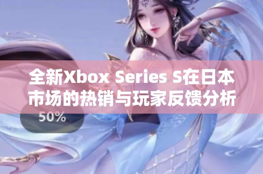 全新Xbox Series S在日本市场的热销与玩家反馈分析