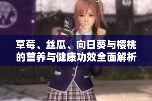 草莓、丝瓜、向日葵与樱桃的营养与健康功效全面解析