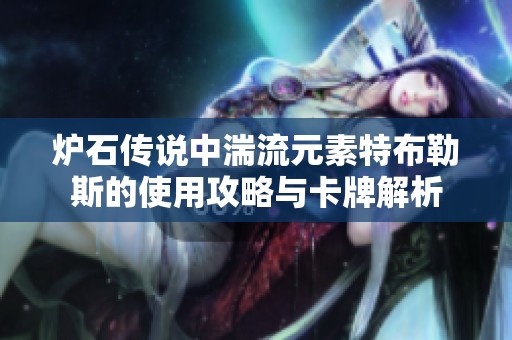 炉石传说中湍流元素特布勒斯的使用攻略与卡牌解析