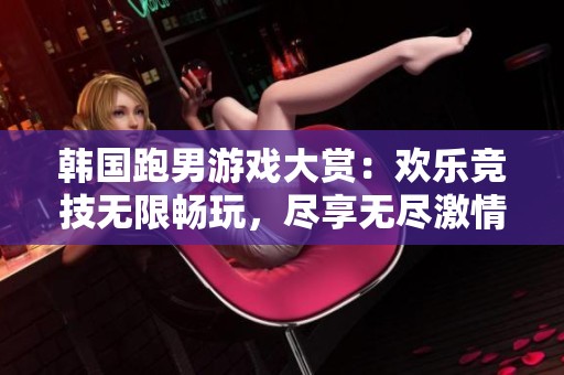 韩国跑男游戏大赏：欢乐竞技无限畅玩，尽享无尽激情与乐趣
