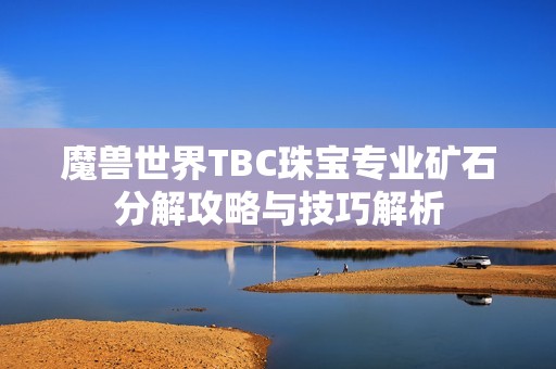 魔兽世界TBC珠宝专业矿石分解攻略与技巧解析
