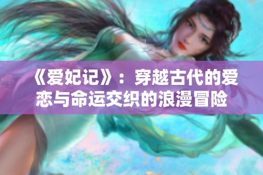 《爱妃记》：穿越古代的爱恋与命运交织的浪漫冒险