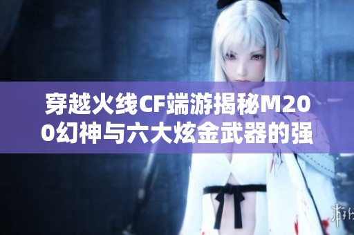 穿越火线CF端游揭秘M200幻神与六大炫金武器的强力组合