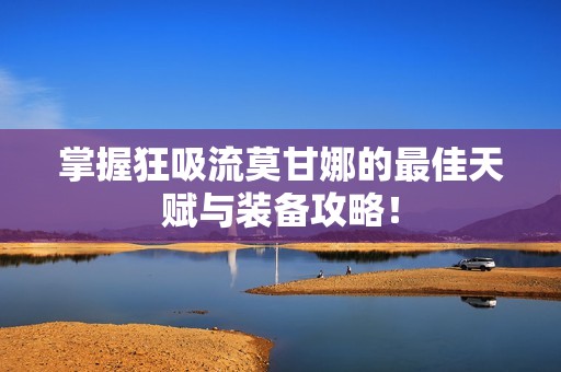 掌握狂吸流莫甘娜的最佳天赋与装备攻略！