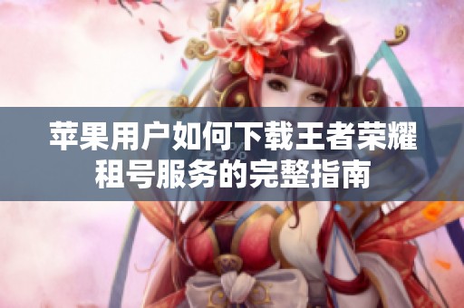 苹果用户如何下载王者荣耀租号服务的完整指南