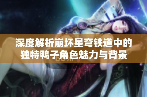 深度解析崩坏星穹铁道中的独特鸭子角色魅力与背景