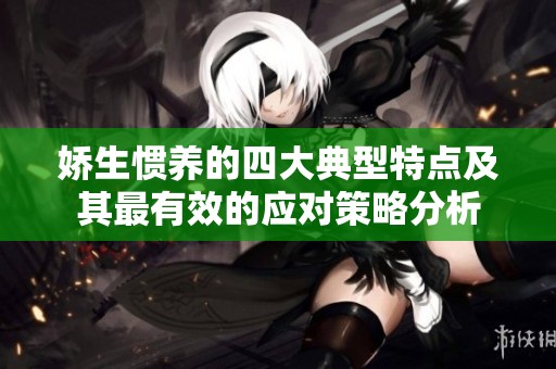 娇生惯养的四大典型特点及其最有效的应对策略分析