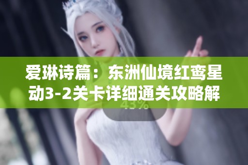 爱琳诗篇：东洲仙境红鸾星动3-2关卡详细通关攻略解析