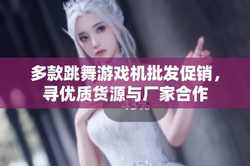 多款跳舞游戏机批发促销，寻优质货源与厂家合作