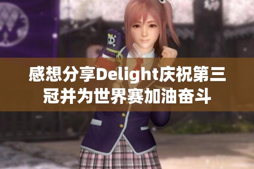 感想分享Delight庆祝第三冠并为世界赛加油奋斗