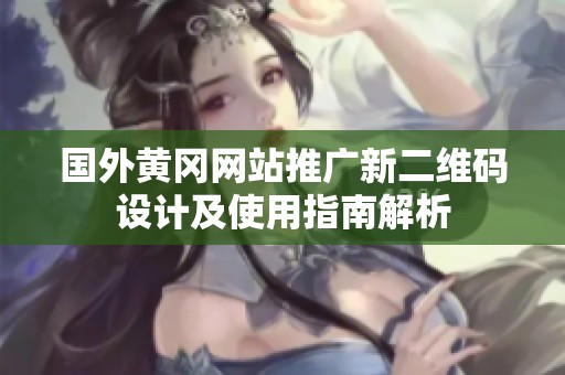 国外黄冈网站推广新二维码设计及使用指南解析