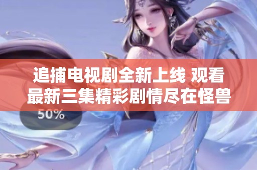 追捕电视剧全新上线 观看最新三集精彩剧情尽在怪兽影视