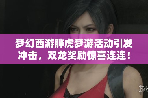 梦幻西游胖虎梦游活动引发冲击，双龙奖励惊喜连连！