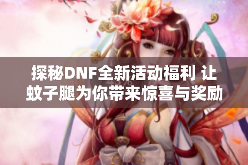 探秘DNF全新活动福利 让蚊子腿为你带来惊喜与奖励