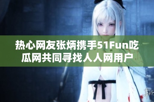 热心网友张炳携手51Fun吃瓜网共同寻找人人网用户