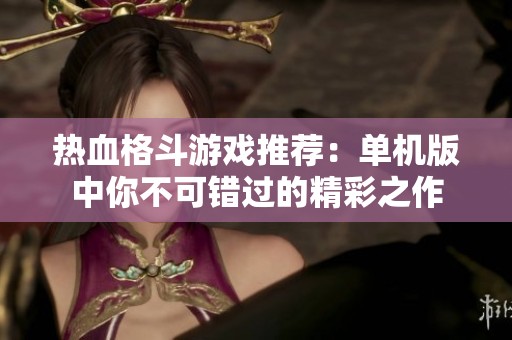 热血格斗游戏推荐：单机版中你不可错过的精彩之作