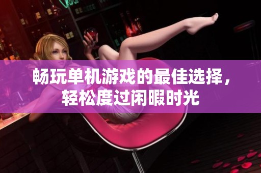 畅玩单机游戏的最佳选择，轻松度过闲暇时光