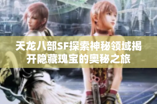 天龙八部SF探索神秘领域揭开隐藏瑰宝的奥秘之旅