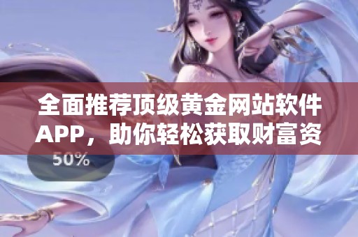 全面推荐顶级黄金网站软件APP，助你轻松获取财富资讯