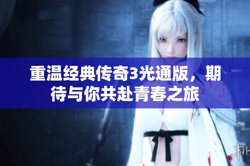 重温经典传奇3光通版，期待与你共赴青春之旅