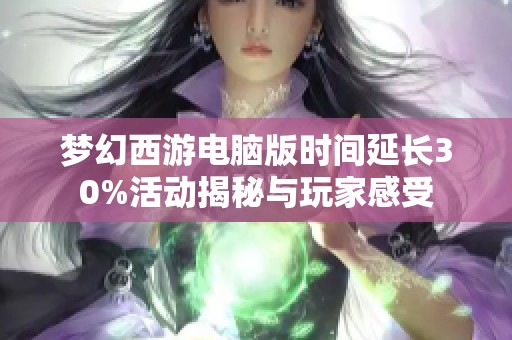 梦幻西游电脑版时间延长30%活动揭秘与玩家感受