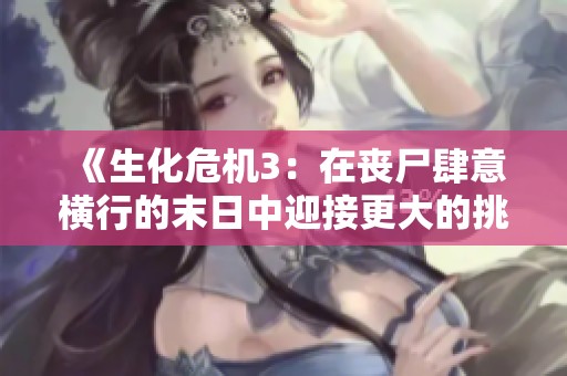 《生化危机3：在丧尸肆意横行的末日中迎接更大的挑战》