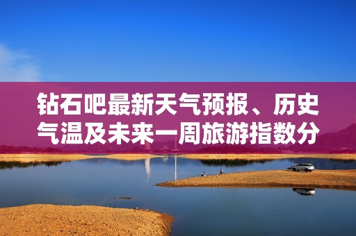 钻石吧最新天气预报、历史气温及未来一周旅游指数分析