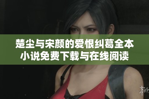 楚尘与宋颜的爱恨纠葛全本小说免费下载与在线阅读