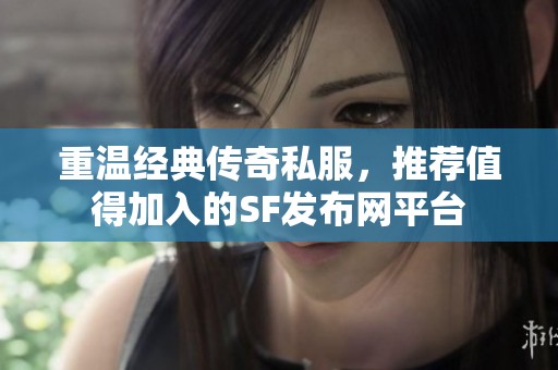 重温经典传奇私服，推荐值得加入的SF发布网平台