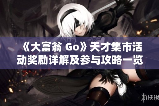 《大富翁 Go》天才集市活动奖励详解及参与攻略一览